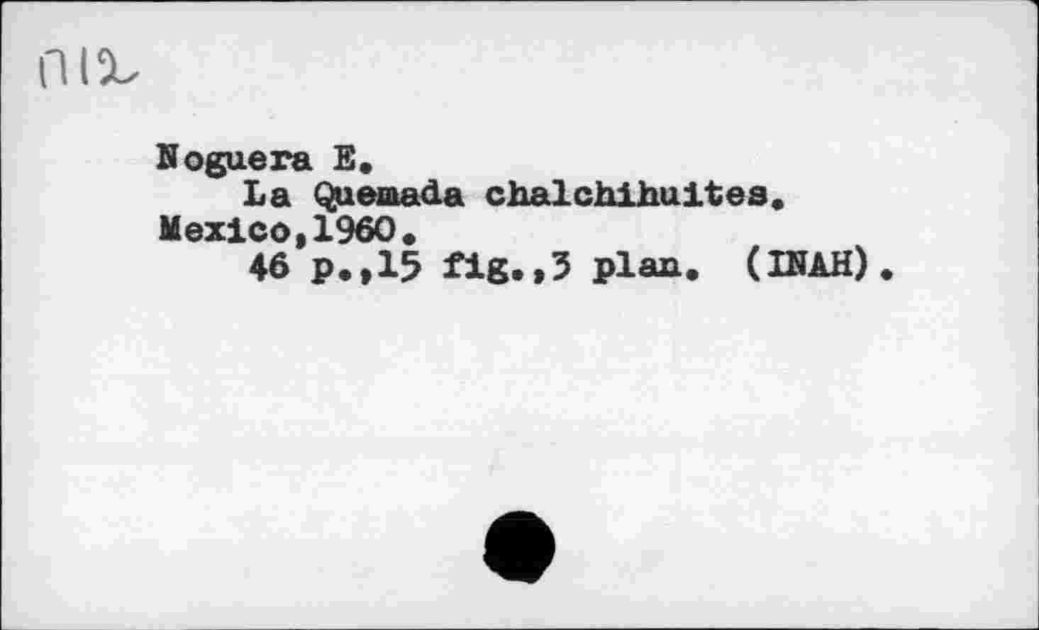 ﻿Noguera E,
La Quemada chalchihuites. Mexico,I960«
46 p.,15 fig.»5 plan. (INAH)